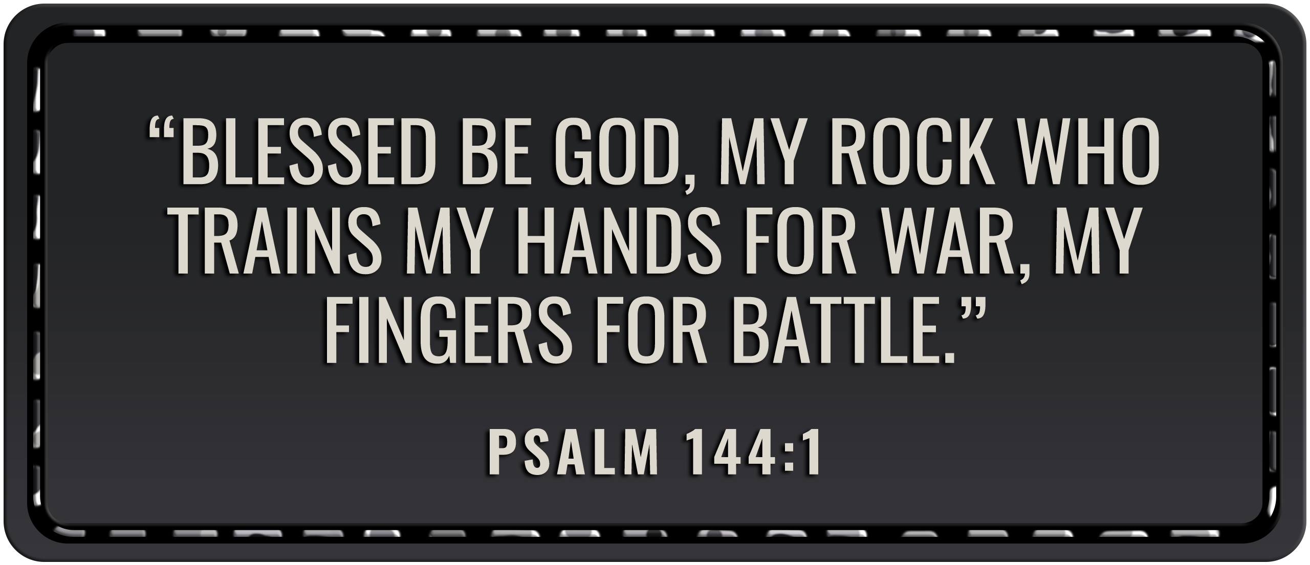 Blessed be God, my rock who trains my hands for war, my fingers for battle. Psalm 144:1